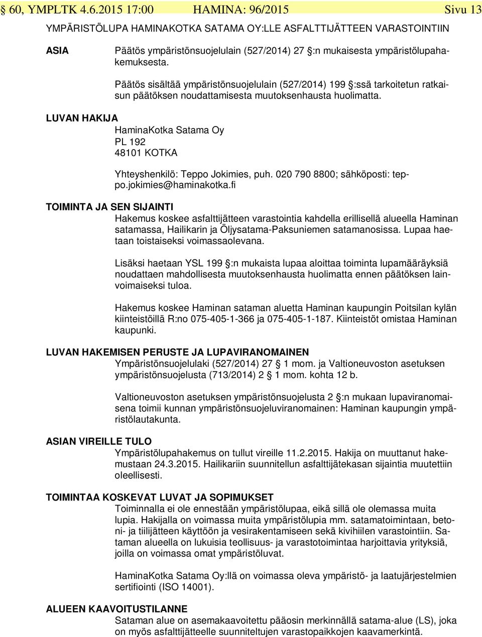 LUVAN HAKIJA HaminaKotka Satama Oy PL 192 48101 KOTKA Yhteyshenkilö: Teppo Jokimies, puh. 020 790 8800; sähköposti: teppo.jokimies@haminakotka.