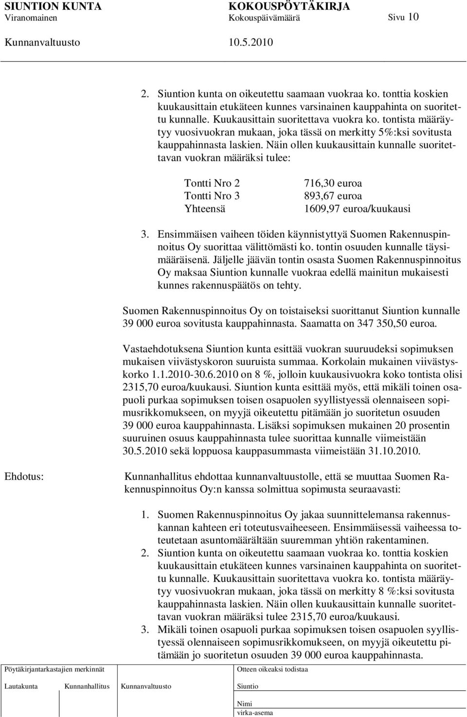 Näin ollen kuukausittain kunnalle suoritettavan vuokran määräksi tulee: Tontti Nro 2 Tontti Nro 3 Yhteensä 716,30 euroa 893,67 euroa 1609,97 euroa/kuukausi 3.