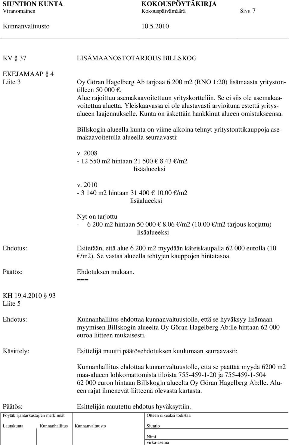 Billskogin alueella kunta on viime aikoina tehnyt yritystonttikauppoja asemakaavoitetulla alueella seuraavasti: v. 2008-12 550 m2 hintaan 21 500 8.43 /m2 lisäalueeksi v.
