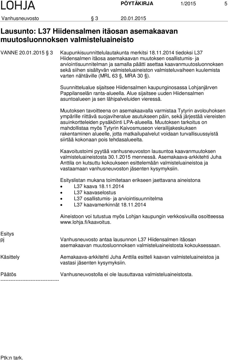 valmisteluvaiheen kuulemista varten nähtäville (MRL 63, MRA 30 ). Suunnittelualue sijaitsee Hiidensalmen kaupunginosassa Lohjanjärven Pappilanselän ranta-alueella.