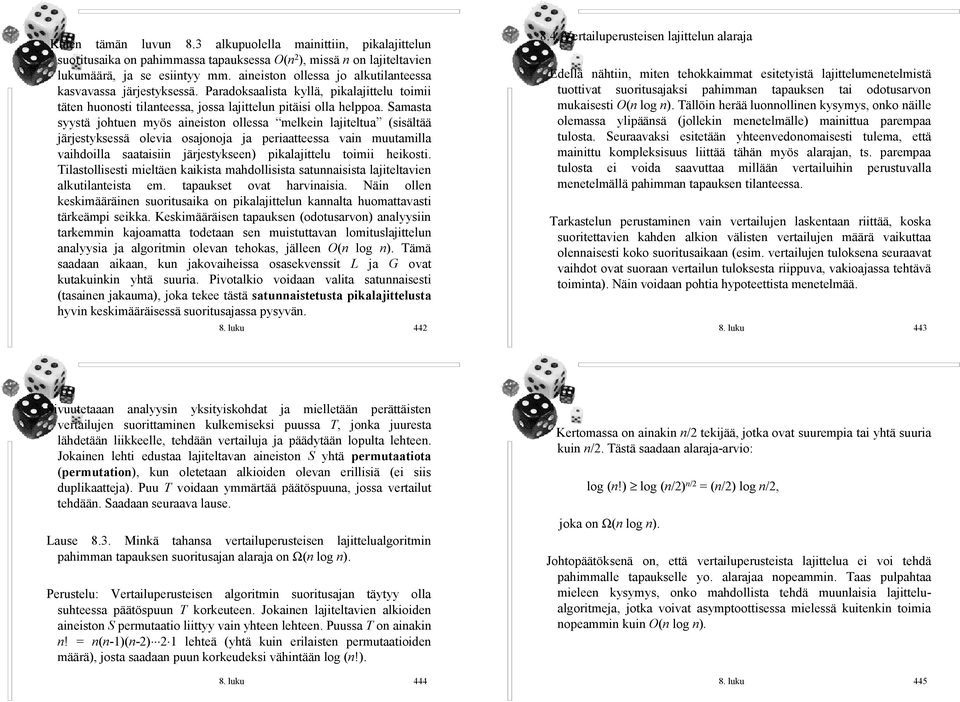 Samasta syystä johtuen myös aineiston ollessa melkein lajiteltua (sisältää järjestyksessä olevia osajonoja ja periaatteessa vain muutamilla vaihdoilla saataisiin järjestykseen) pikalajittelu toimii