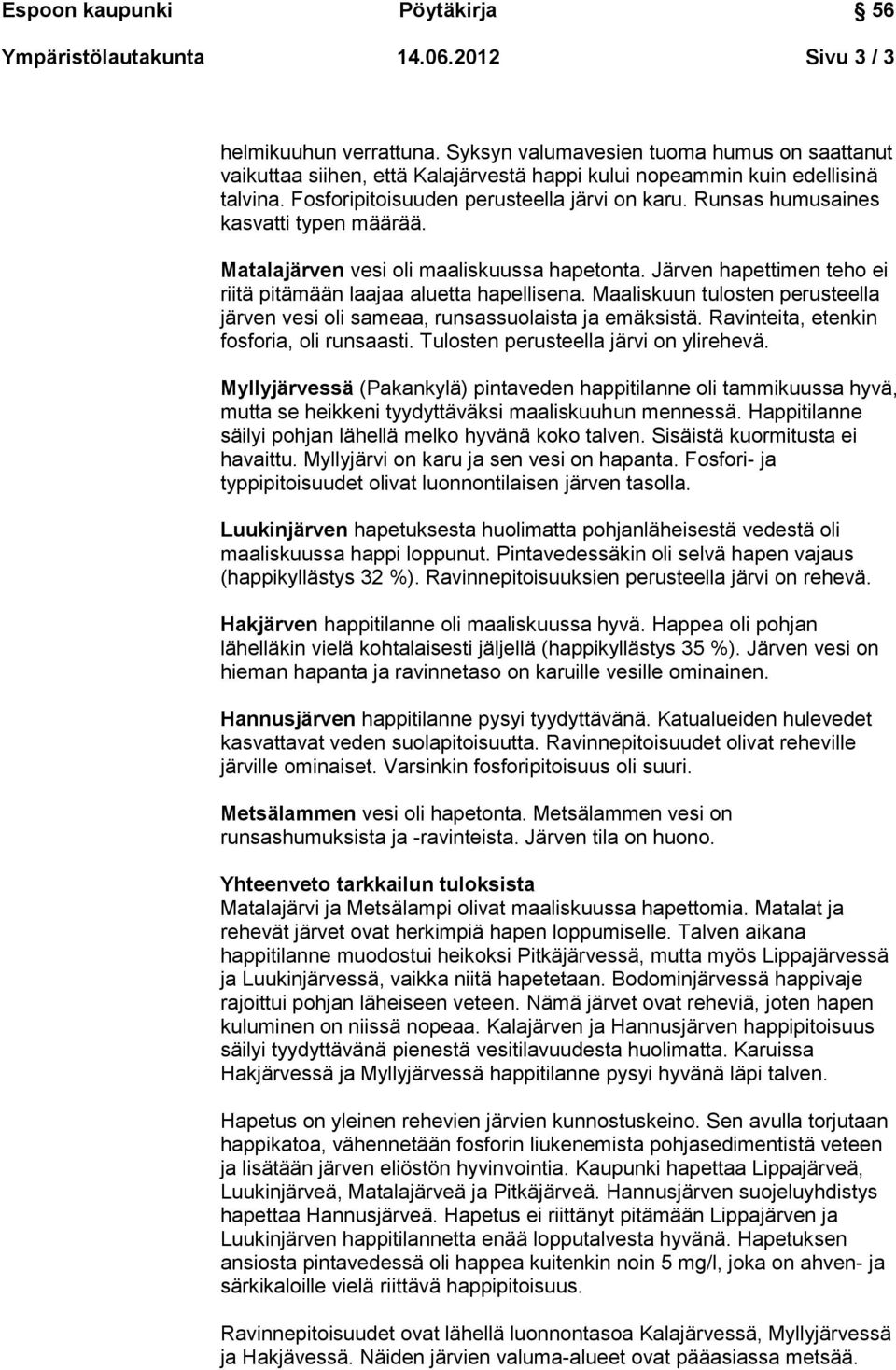 Järven hapettimen teho ei riitä pitämään laajaa aluetta hapellisena. Maaliskuun tulosten perusteella järven vesi oli sameaa, runsassuolaista ja emäksistä. Ravinteita, etenkin fosforia, oli runsaasti.