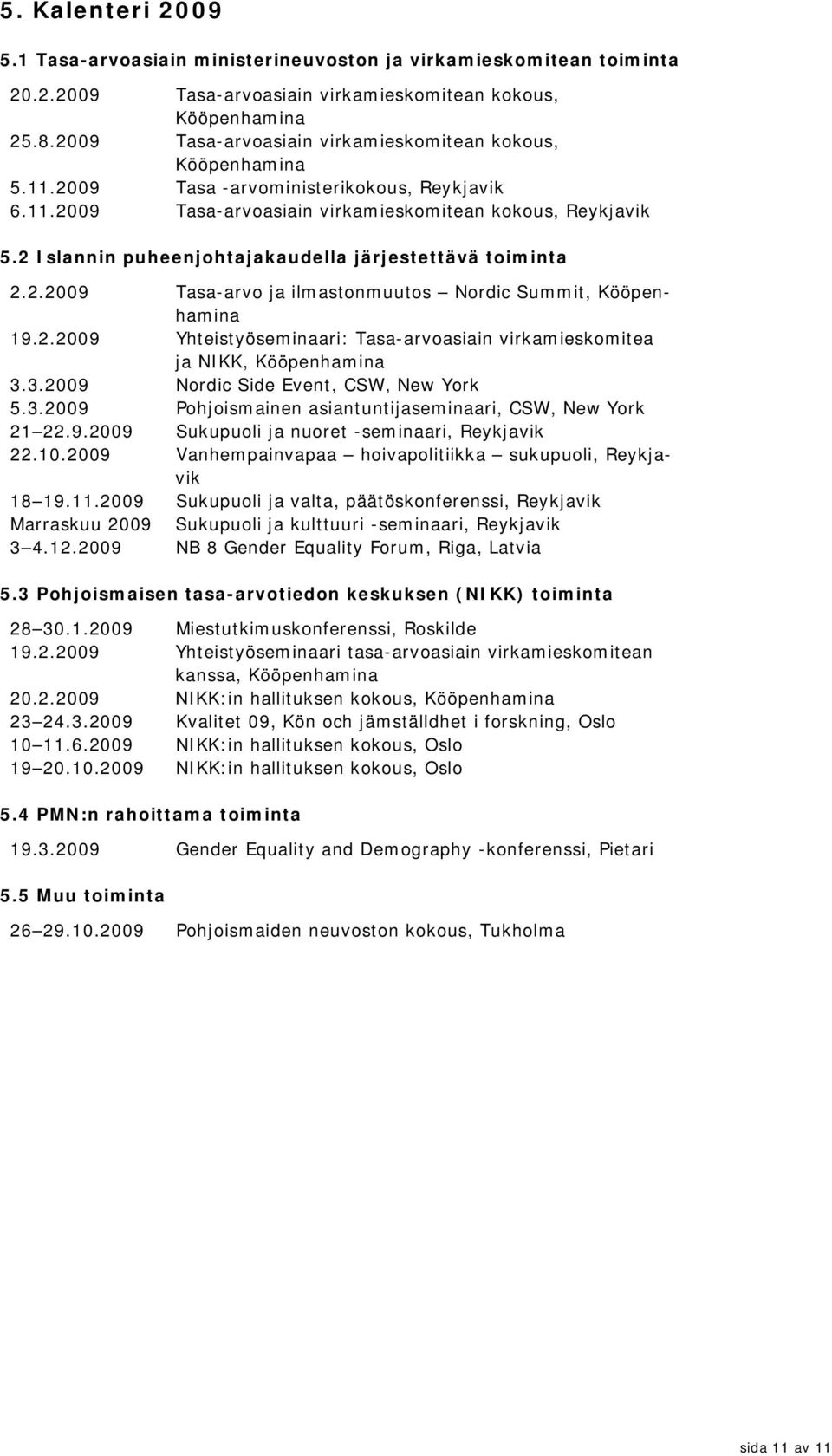 2 Islannin puheenjohtajakaudella järjestettävä toiminta 2.2.2009 Tasa-arvo ja ilmastonmuutos Nordic Summit, Kööpenhamina 19.2.2009 Yhteistyöseminaari: Tasa-arvoasiain virkamieskomitea ja NIKK, Kööpenhamina 3.