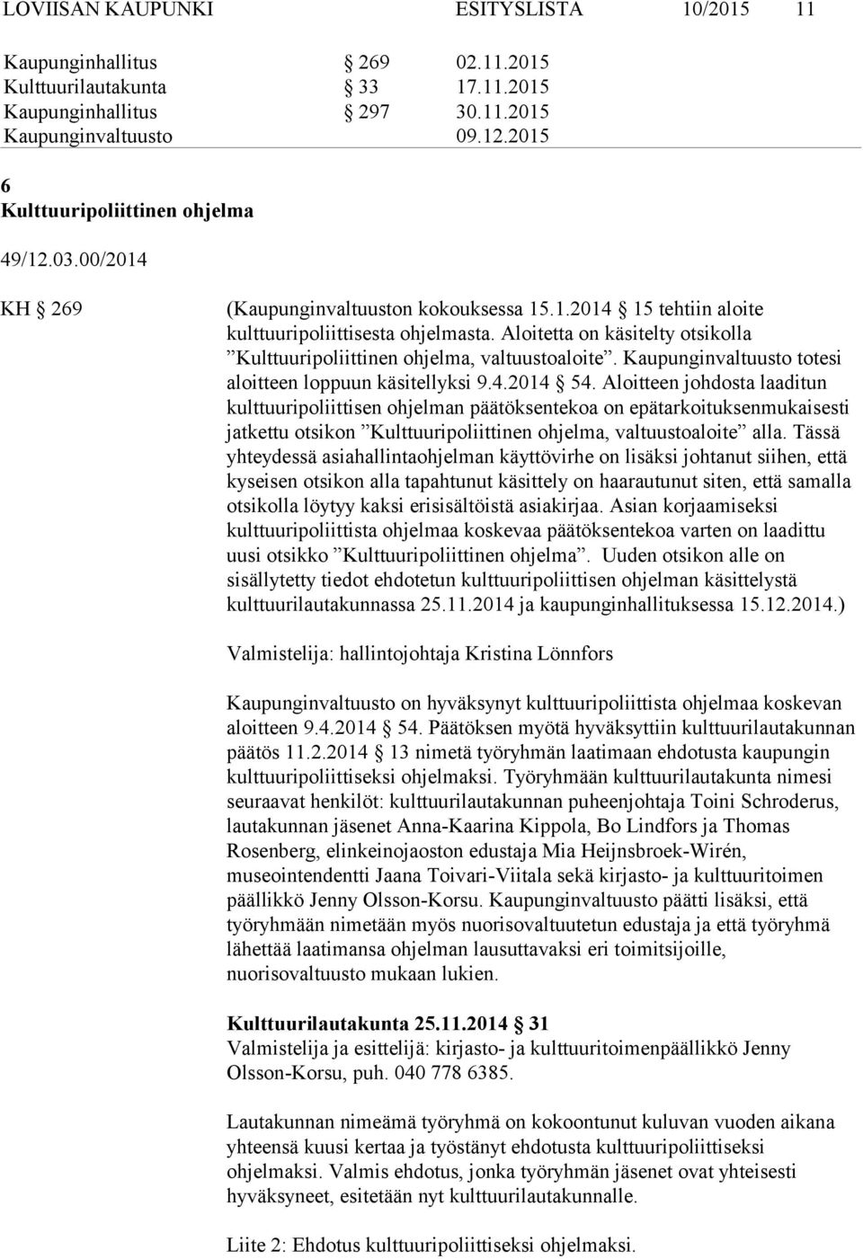 Aloitetta on käsitelty otsikolla Kulttuuripoliittinen ohjelma, valtuustoaloite. Kaupunginvaltuusto totesi aloitteen loppuun käsitellyksi 9.4.2014 54.