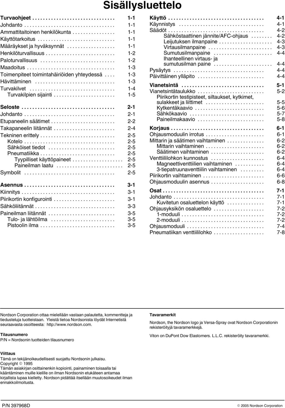 .. 2 Ihanteellinen virtaus ja sumutusilman paine... 4 4 Maadoitus... 3 Pysäytys... 4 4 Toimenpiteet toimintahäiriöiden yhteydessä... 3 Päivittäinen ylläpito... 4 4 Hävittäminen... 3 Vianetsintä.