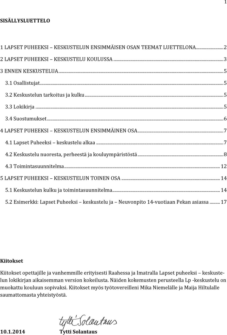 3 Toimintasuunnitelma... 12 5 LAPSET PUHEEKSI KESKUSTELUN TOINEN OSA... 14 5.1 Keskustelun kulku ja toimintasuunnitelma... 14 5.2 Esimerkki: Lapset Puheeksi keskustelu ja Neuvonpito 14-vuotiaan Pekan asiassa.