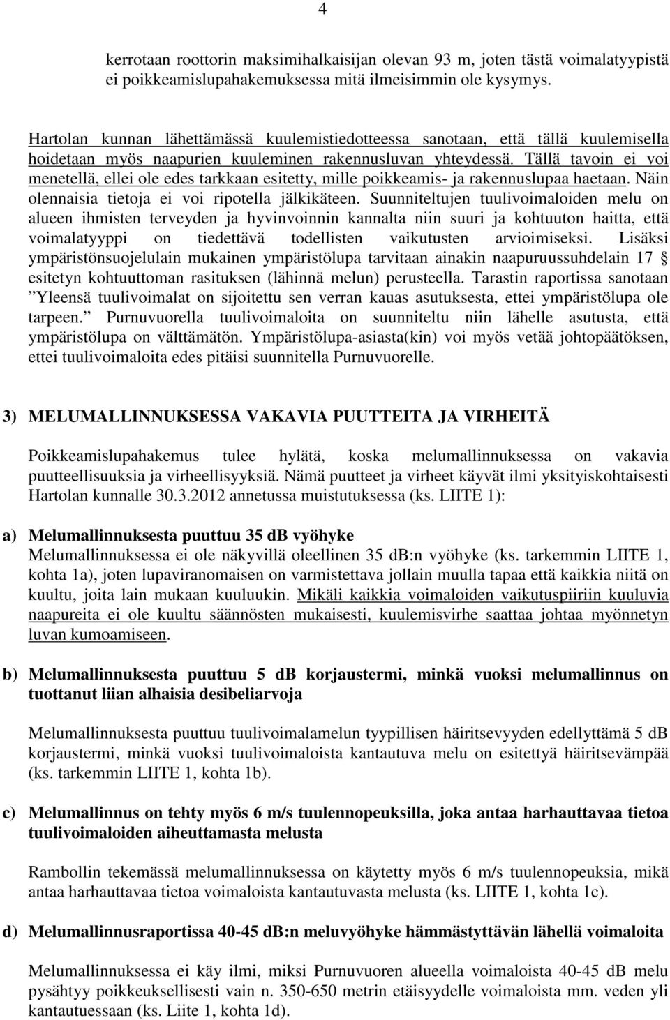 Tällä tavoin ei voi menetellä, ellei ole edes tarkkaan esitetty, mille poikkeamis- ja rakennuslupaa haetaan. Näin olennaisia tietoja ei voi ripotella jälkikäteen.