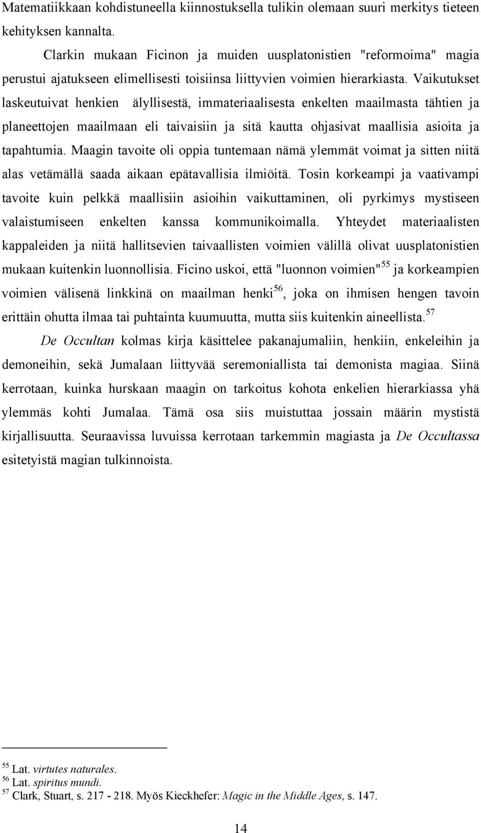 Vaikutukset laskeutuivat henkien älyllisestä, immateriaalisesta enkelten maailmasta tähtien ja planeettojen maailmaan eli taivaisiin ja sitä kautta ohjasivat maallisia asioita ja tapahtumia.