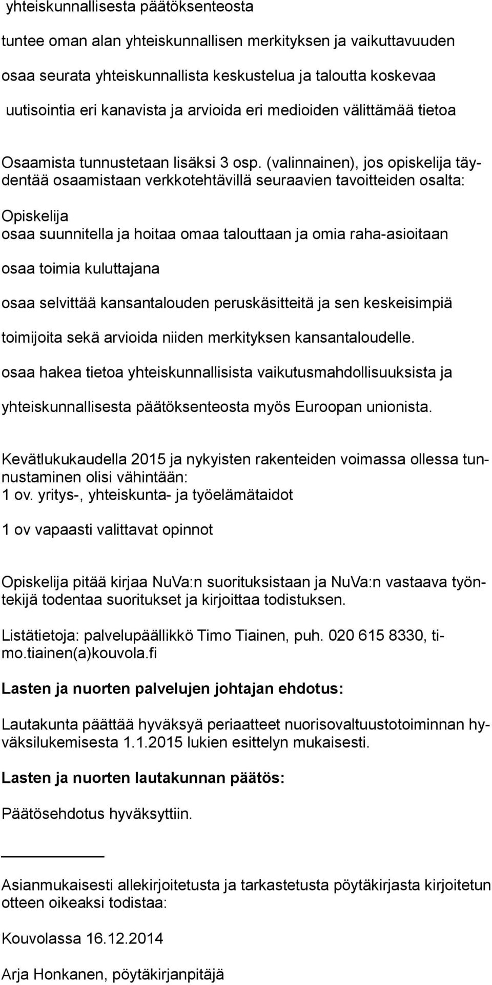 (valinnainen), jos opiskelija täydentää osaamistaan verkkotehtävillä seuraavien tavoitteiden osalta: Opiskelija osaa suunnitella ja hoitaa omaa talouttaan ja omia raha-asioitaan osaa toimia