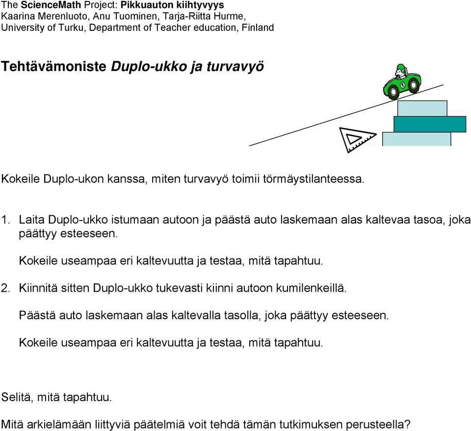 Kokeile useampaa eri kaltevuutta ja testaa, mitä tapahtuu. 2. Kiinnitä sitten Duplo-ukko tukevasti kiinni autoon kumilenkeillä.