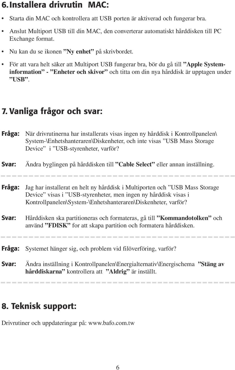 För att vara helt säker att Multiport USB fungerar bra, bör du gå till Apple Systeminformation - Enheter och skivor och titta om din nya hårddisk är upptagen under USB. 7.