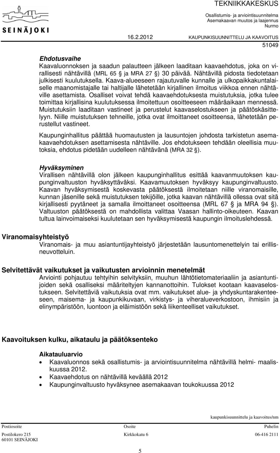 Kaava-alueeseen rajautuvalle kunnalle ja ulkopaikkakuntalaiselle maanomistajalle tai haltijalle lähetetään kirjallinen ilmoitus viikkoa ennen nähtäville asettamista.