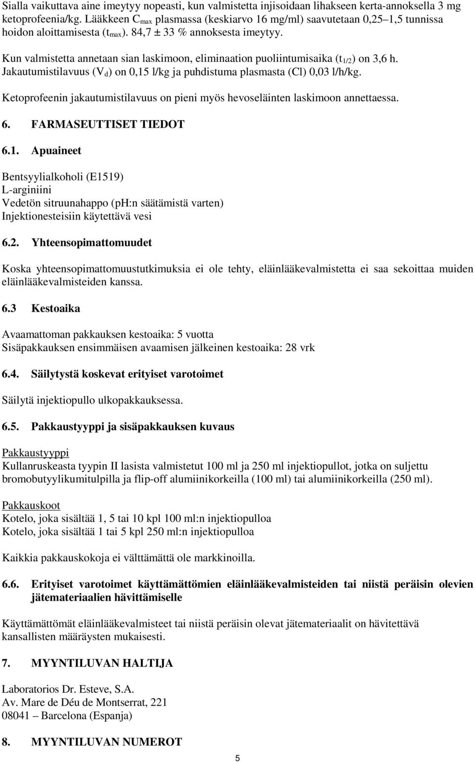 Kun valmistetta annetaan sian laskimoon, eliminaation puoliintumisaika (t 1/2) on 3,6 h. Jakautumistilavuus (V d) on 0,15 l/kg ja puhdistuma plasmasta (Cl) 0,03 l/h/kg.