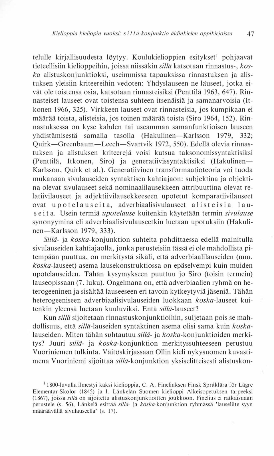 kriteereihin vedoten: Yhdyslauseen ne lauseet, jotka eivät ole toistensa osia, katsotaan rinnasteisiksi (Penttilä 1963, 647).