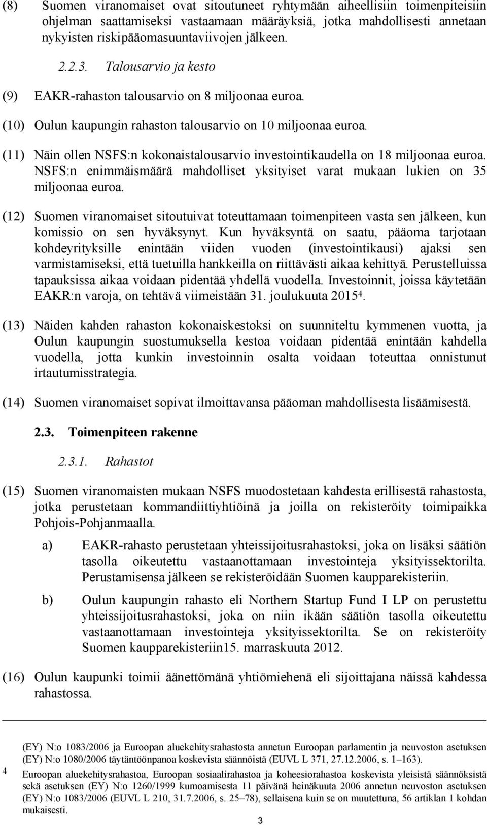 (11) Näin ollen NSFS:n kokonaistalousarvio investointikaudella on 18 miljoonaa euroa. NSFS:n enimmäismäärä mahdolliset yksityiset varat mukaan lukien on 35 miljoonaa euroa.