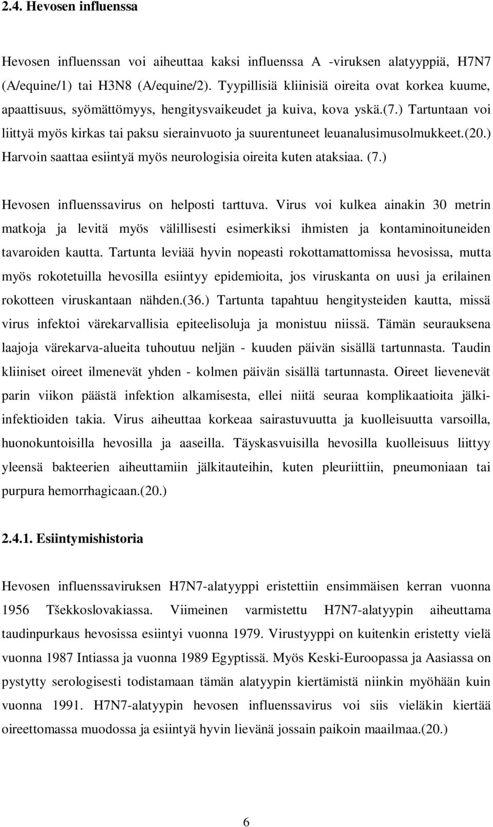 ) Tartuntaan voi liittyä myös kirkas tai paksu sierainvuoto ja suurentuneet leuanalusimusolmukkeet.(20.) Harvoin saattaa esiintyä myös neurologisia oireita kuten ataksiaa. (7.