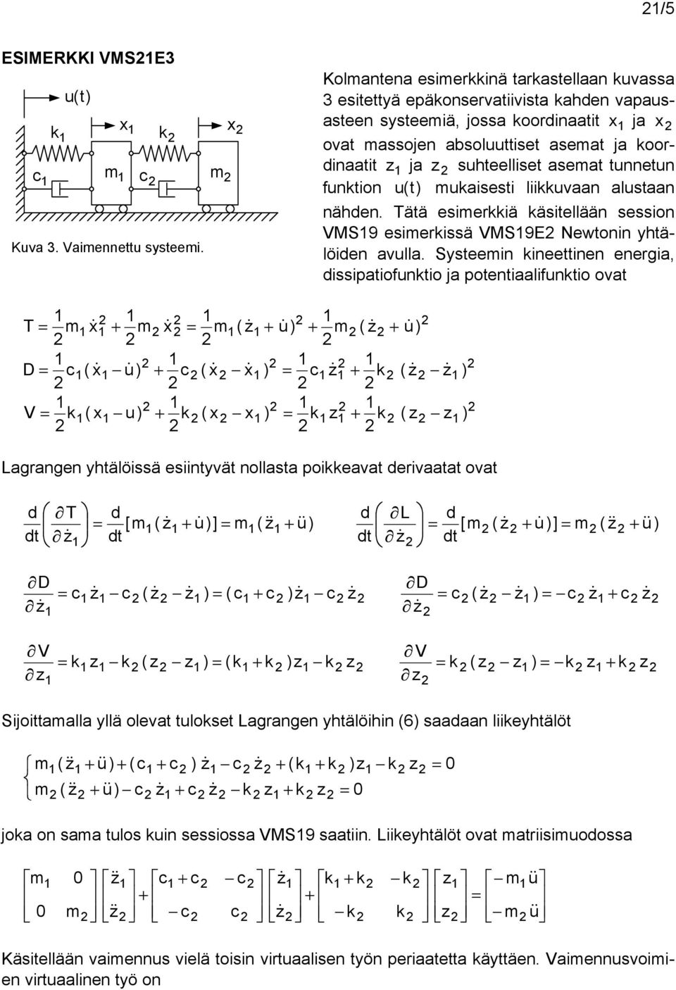 Systeein ineettinen energia, issipatiofuntio ja potentiaalifuntio ovat u u u D u Lagrangen yhtälöissä esiintyvät nollasta poieavat erivaatat ovat u u [ t t u u [ t L t D D Sijoittaalla yllä olevat