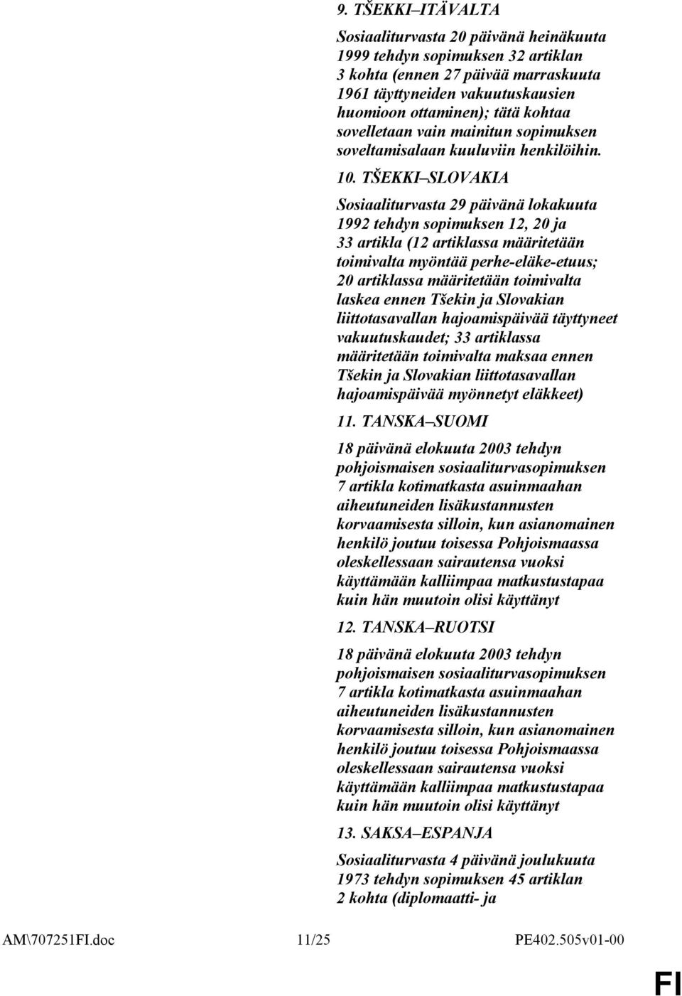 TŠEKKI SLOVAKIA Sosiaaliturvasta 29 päivänä lokakuuta 1992 tehdyn sopimuksen 12, 20 ja 33 artikla (12 artiklassa määritetään toimivalta myöntää perhe-eläke-etuus; 20 artiklassa määritetään toimivalta