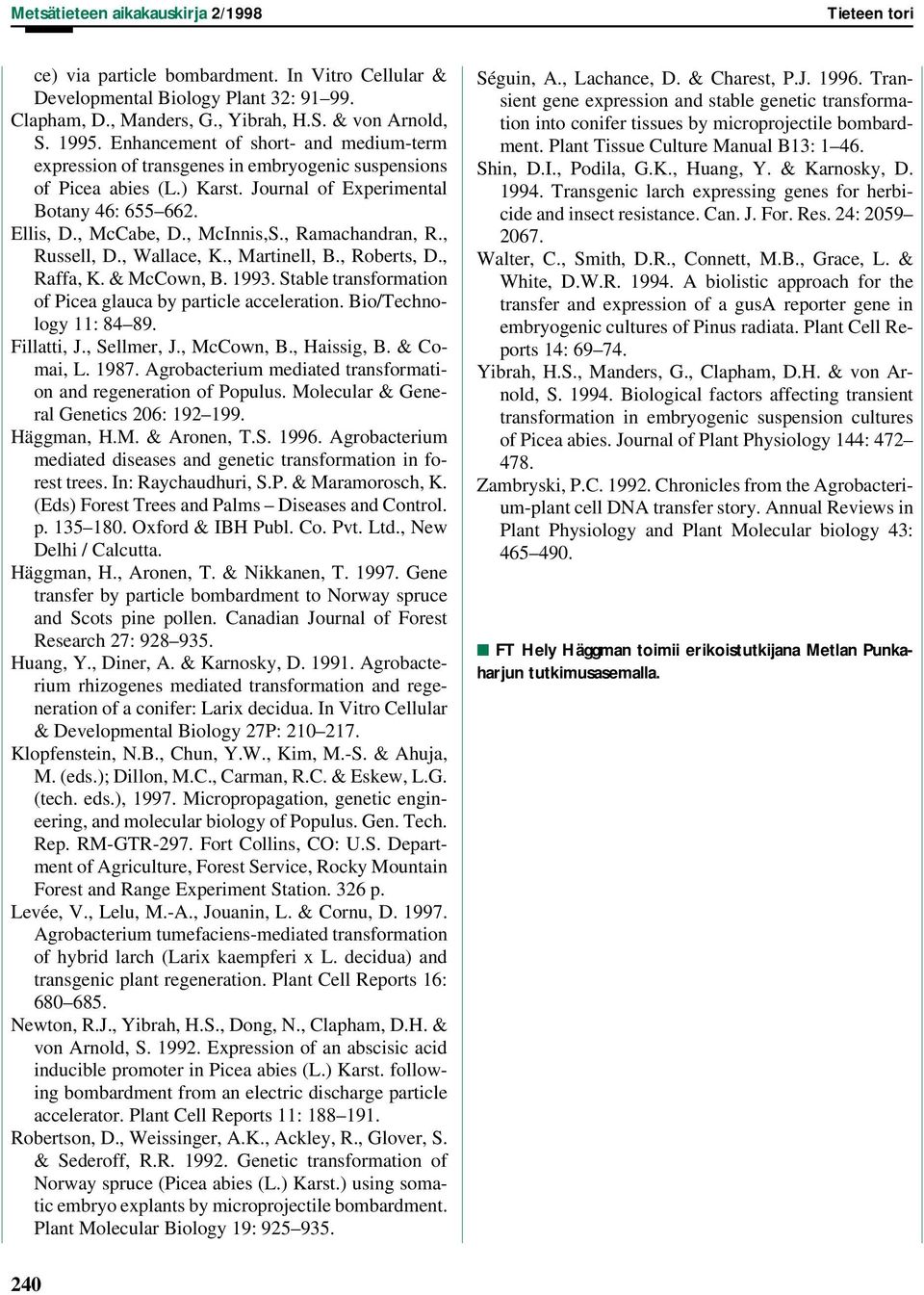 , Ramachandran, R., Russell, D., Wallace, K., Martinell, B., Roberts, D., Raffa, K. & McCown, B. 1993. Stable transformation of Picea glauca by particle acceleration. Bio/Technology 11: 84 89.