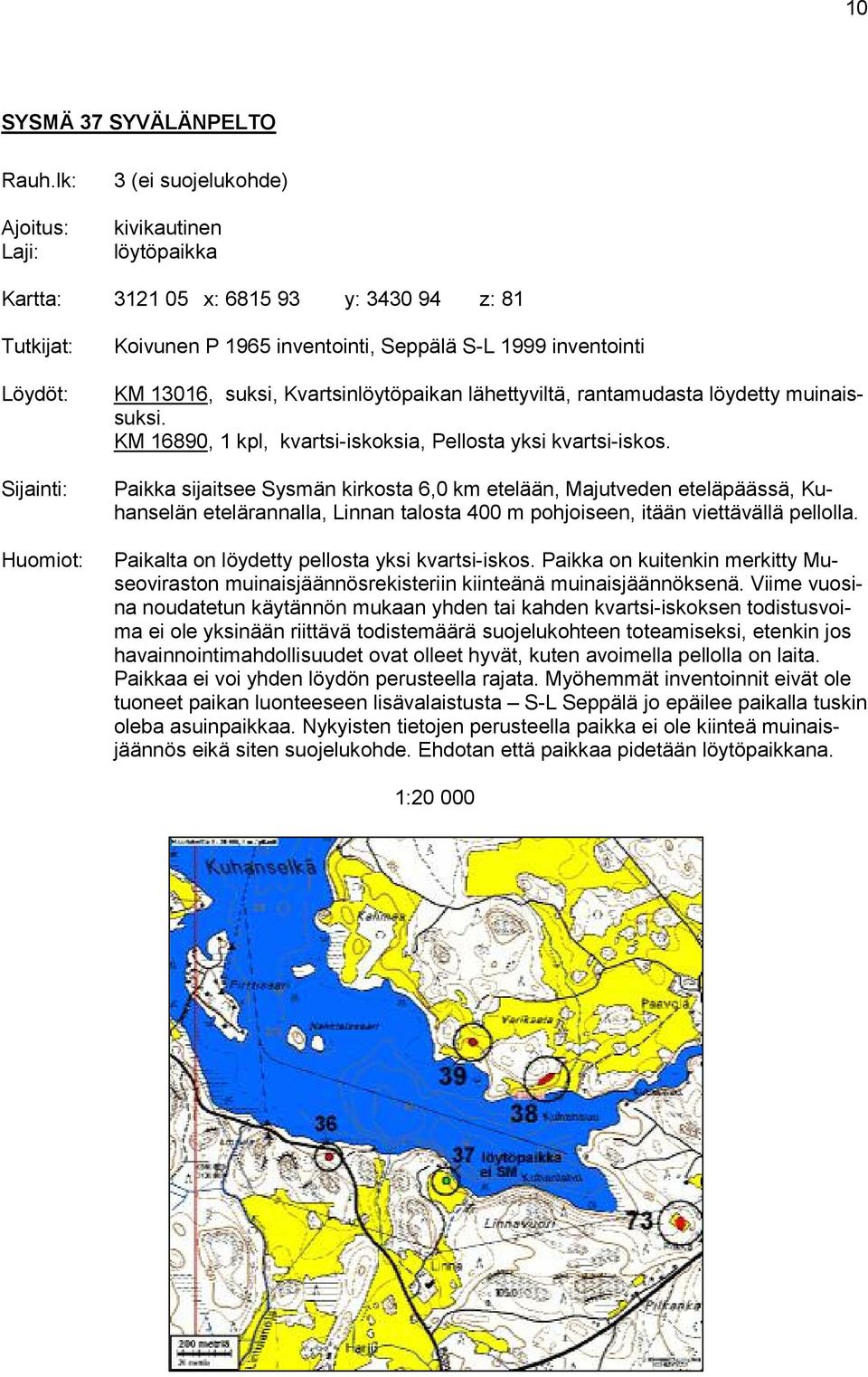 Kvartsinlöytöpaikan lähettyviltä, rantamudasta löydetty muinaissuksi. KM 16890, 1 kpl, kvartsi-iskoksia, Pellosta yksi kvartsi-iskos.