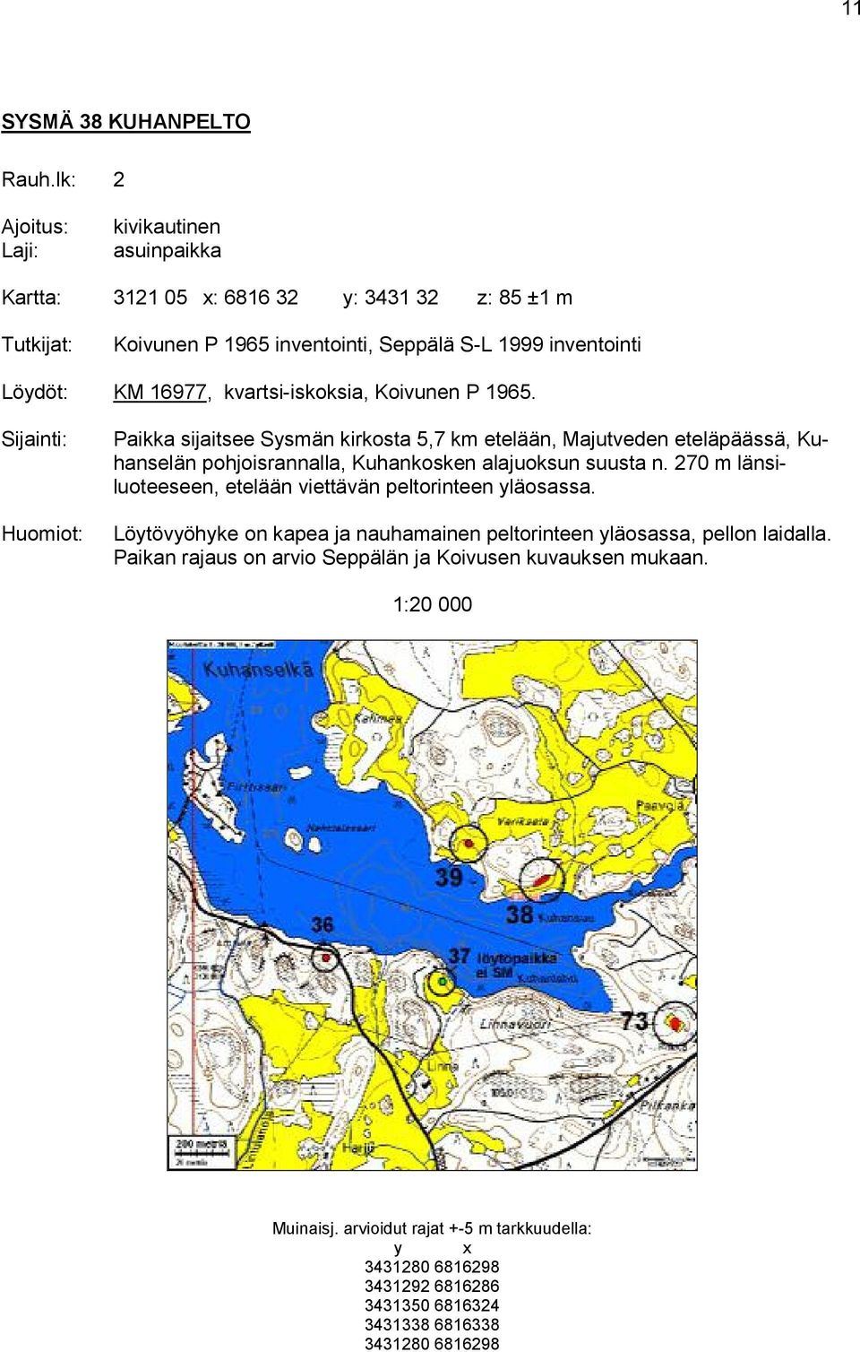 Koivunen P 1965. Huomiot: Paikka sijaitsee Sysmän kirkosta 5,7 km etelään, Majutveden eteläpäässä, Kuhanselän pohjoisrannalla, Kuhankosken alajuoksun suusta n.