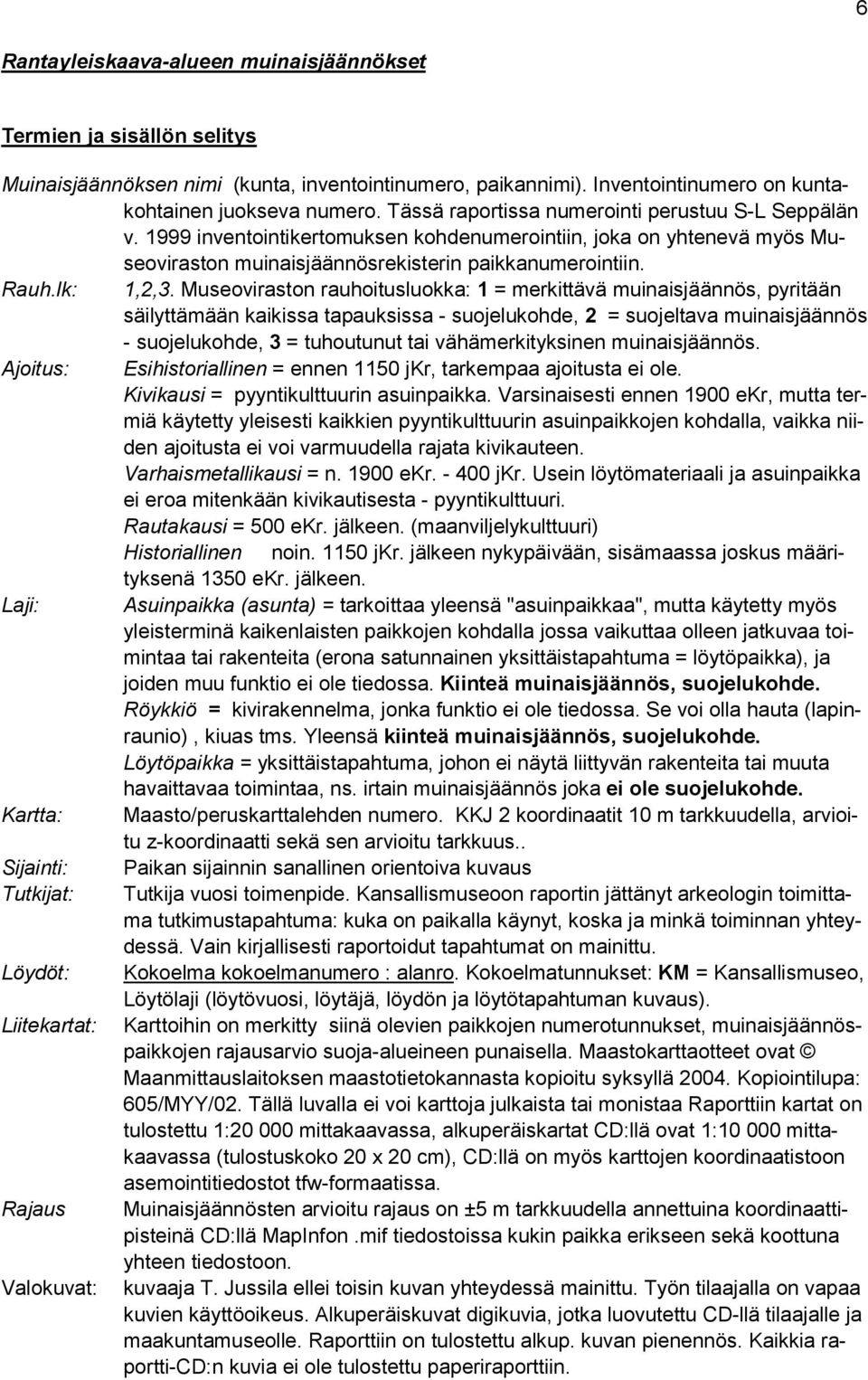 Museoviraston rauhoitusluokka: 1 = merkittävä muinaisjäännös, pyritään säilyttämään kaikissa tapauksissa - suojelukohde, 2 = suojeltava muinaisjäännös - suojelukohde, 3 = tuhoutunut tai