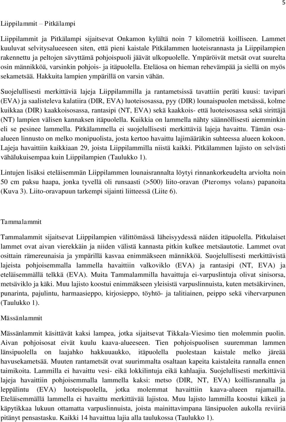 Ympäröivät metsät ovat suurelta osin männikköä, varsinkin pohjois- ja itäpuolella. Eteläosa on hieman rehevämpää ja siellä on myös sekametsää. Hakkuita lampien ympärillä on varsin vähän.