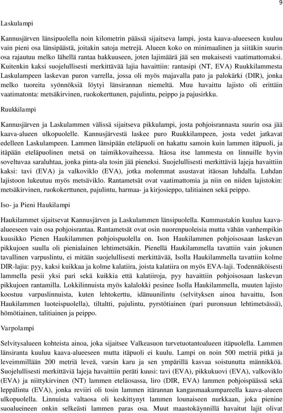 Kuitenkin kaksi suojelullisesti merkittävää lajia havaittiin: rantasipi (NT, EVA) Ruukkilammesta Laskulampeen laskevan puron varrella, jossa oli myös majavalla pato ja palokärki (DIR), jonka melko