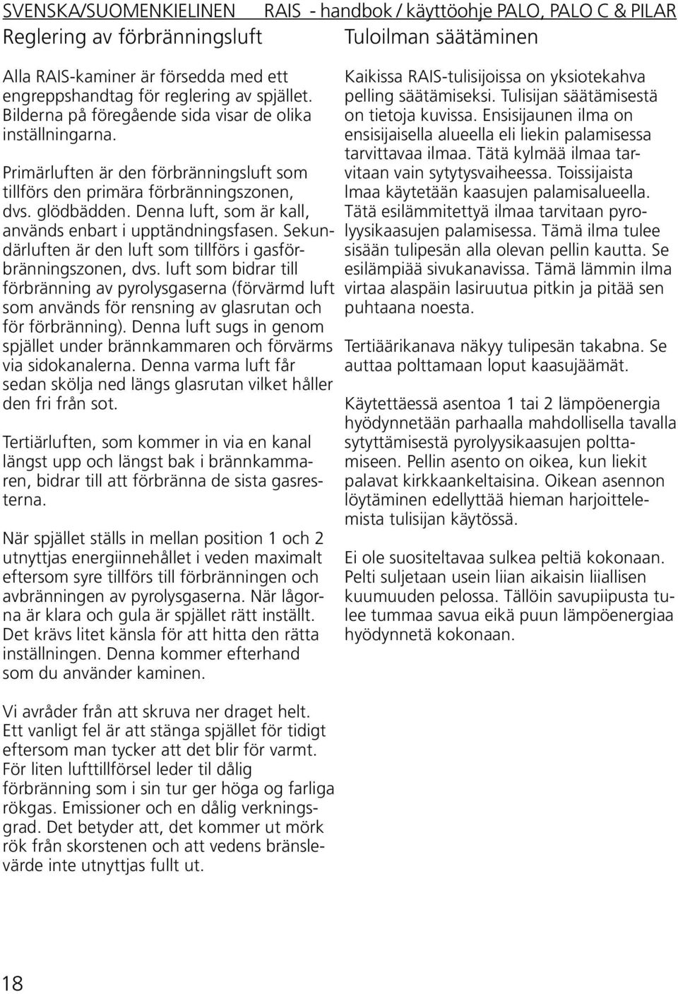 Sekundärluften är den luft som tillförs i gasförbränningszonen, dvs. luft som bidrar till förbränning av pyrolysgaserna (förvärmd luft som används för rensning av glasrutan och för förbränning).