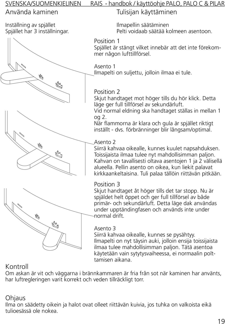 Position 2 Skjut handtaget mot höger tills du hör klick. Detta läge ger full tillförsel av sekundärluft. Vid normal eldning ska handtaget ställas in mellan 1 og 2.