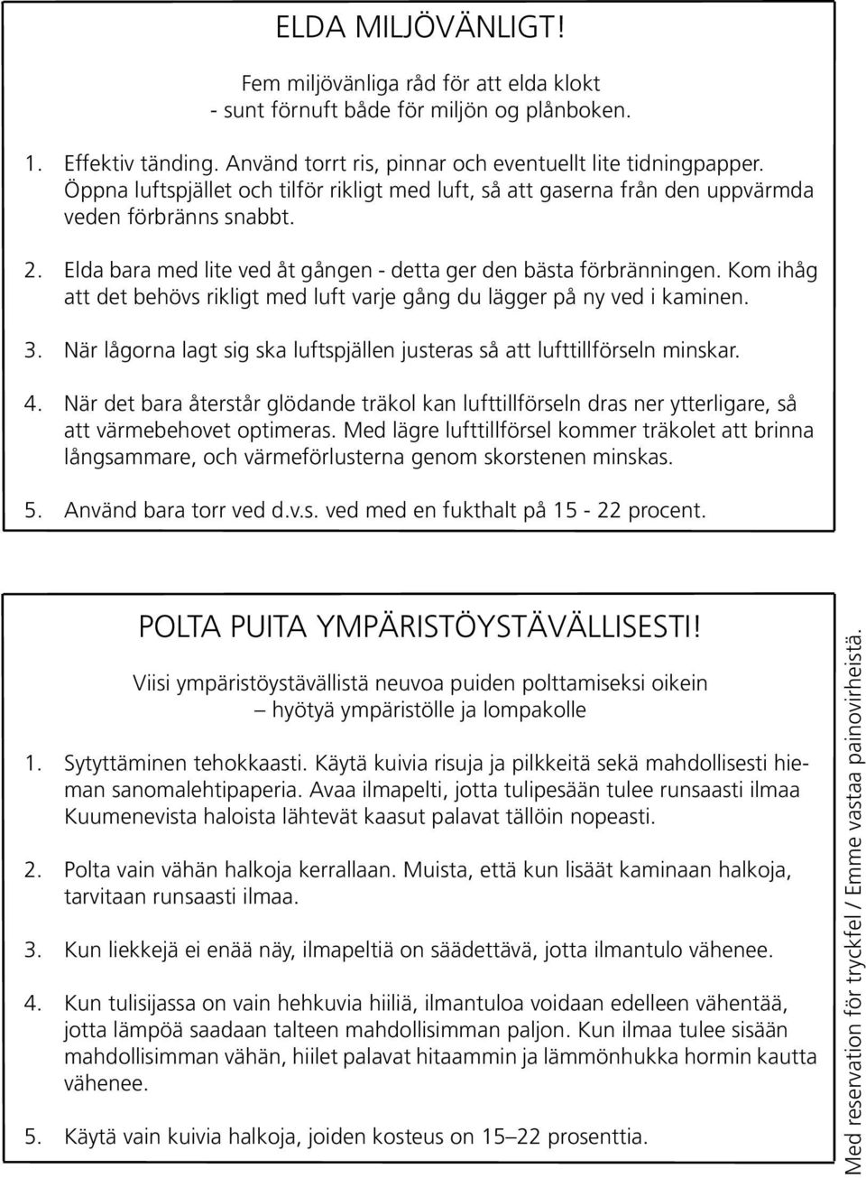 Kom ihåg att det behövs rikligt med luft varje gång du lägger på ny ved i kaminen. När lågorna lagt sig ska luftspjällen justeras så att lufttillförseln minskar.