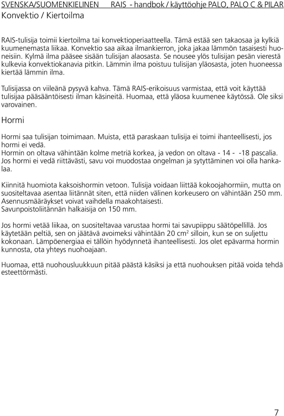 Lämmin ilma poistuu tulisijan yläosasta, joten huoneessa kiertää lämmin ilma. Tulisijassa on viileänä pysyvä kahva.