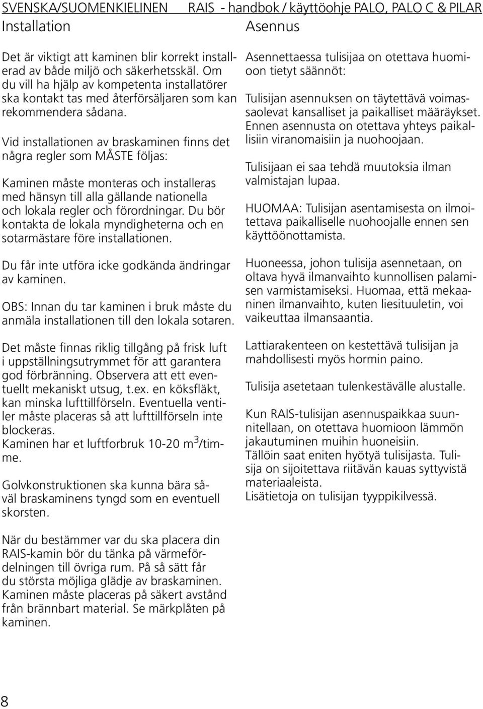 Vid installationen av braskaminen finns det några regler som MÅSTE följas: Kaminen måste monteras och installeras med hänsyn till alla gällande nationella och lokala regler och förordningar.
