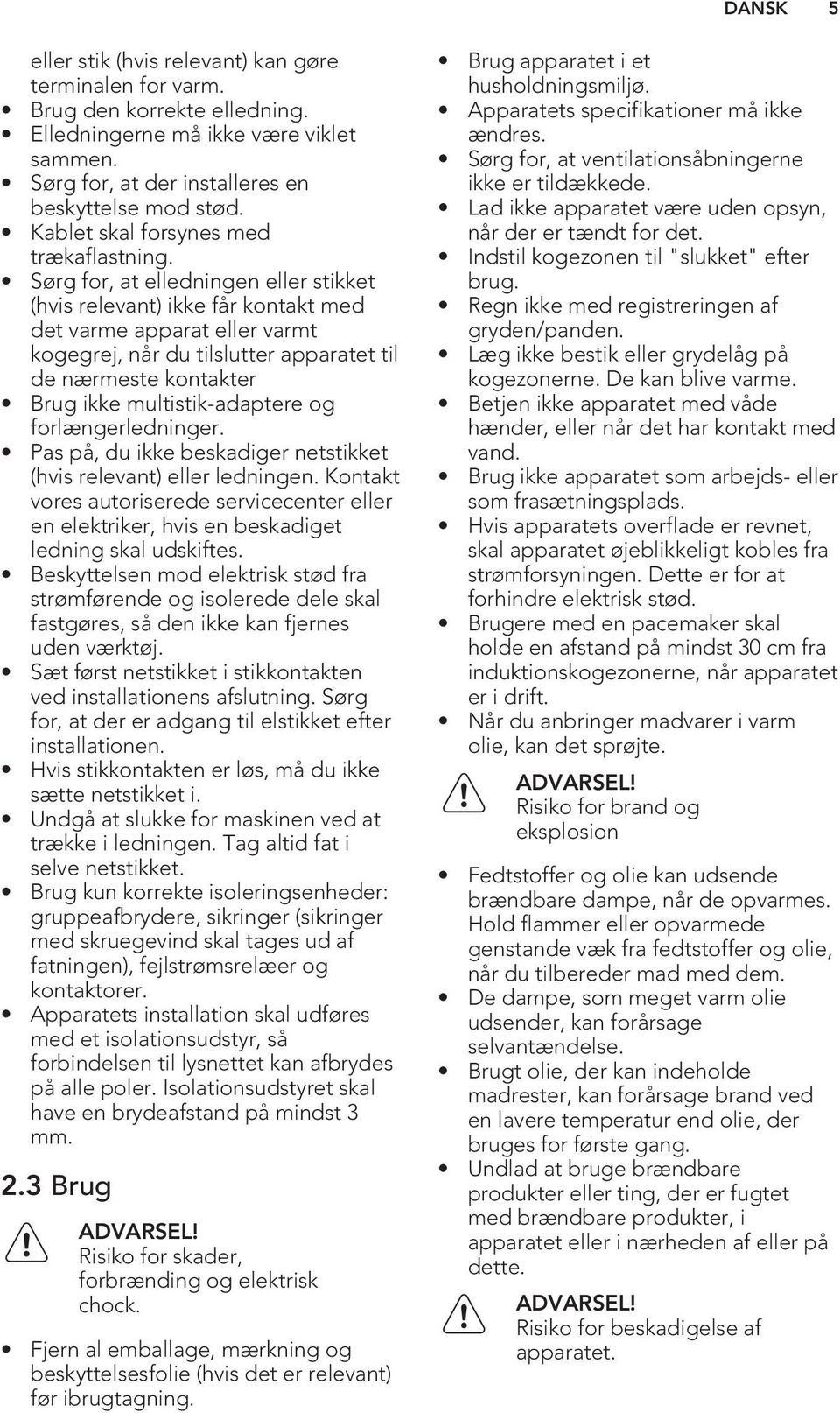 Sørg for, at elledningen eller stikket (hvis relevant) ikke får kontakt med det varme apparat eller varmt kogegrej, når du tilslutter apparatet til de nærmeste kontakter Brug ikke multistik-adaptere