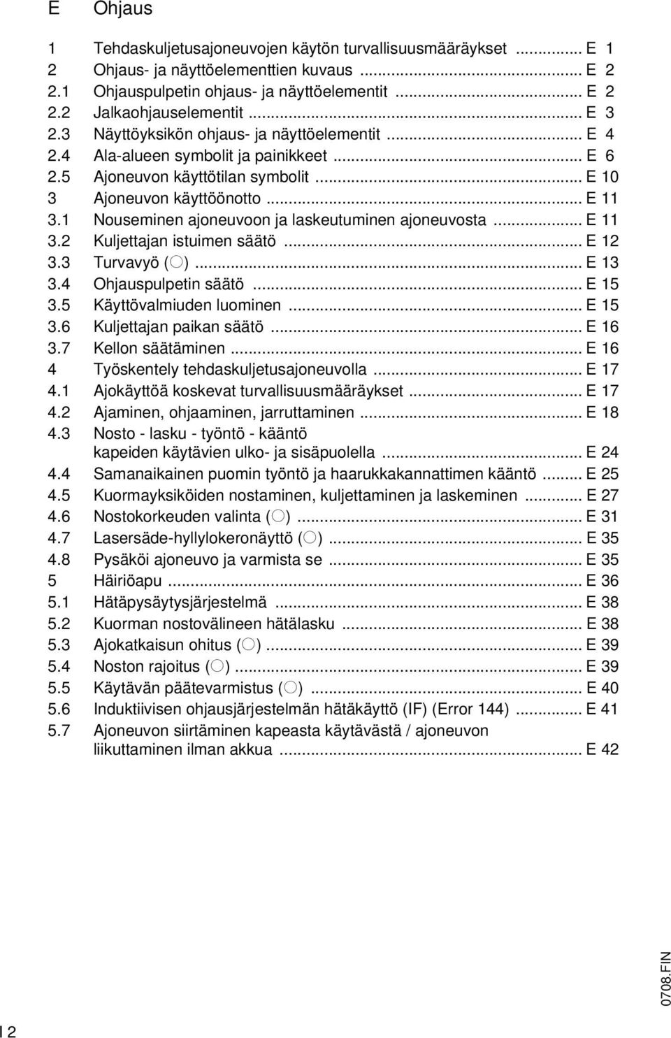 1 Nouseminen ajoneuvoon ja laskeutuminen ajoneuvosta... E 11 3.2 Kuljettajan istuimen säätö... E 12 3.3 Turvavyö (o)... E 13 3.4 Ohjauspulpetin säätö... E 15 3.5 Käyttövalmiuden luominen... E 15 3.6 Kuljettajan paikan säätö.