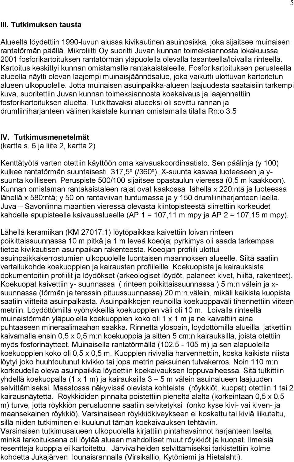 Kartoitus keskittyi kunnan omistamalle rantakaistaleelle. Fosforikartoituksen perusteella alueella näytti olevan laajempi muinaisjäännösalue, joka vaikutti ulottuvan kartoitetun alueen ulkopuolelle.