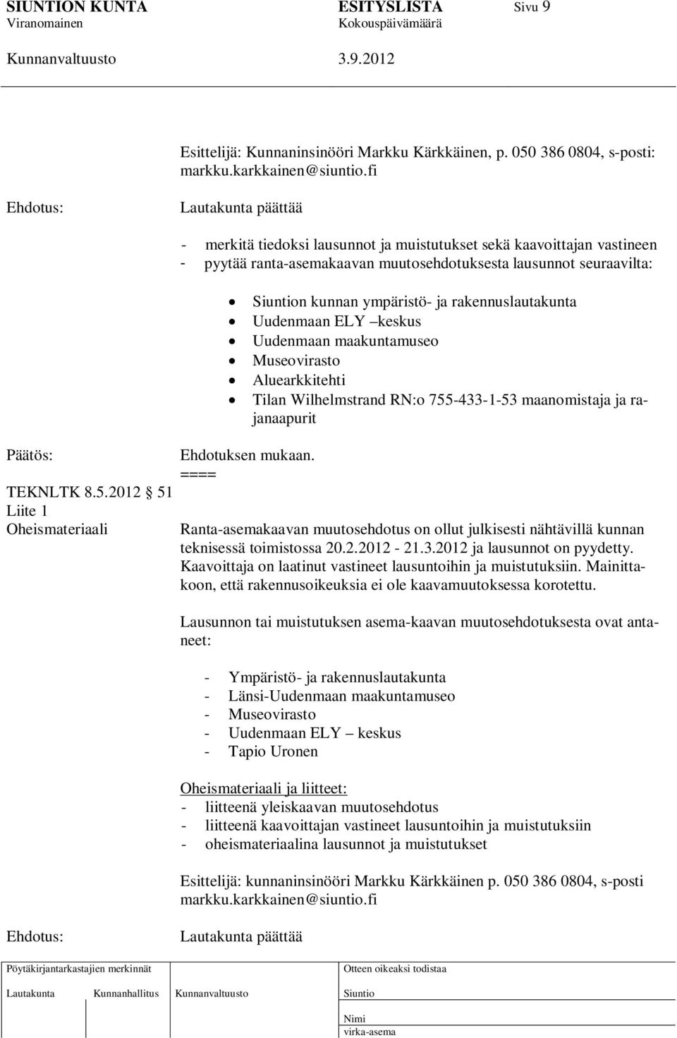 rakennuslautakunta Uudenmaan ELY keskus Uudenmaan maakuntamuseo Museovirasto Aluearkkitehti Tilan Wilhelmstrand RN:o 755-433-1-53 maanomistaja ja rajanaapurit Päätös: TEKNLTK 8.5.2012 51 Liite 1 Oheismateriaali Ehdotuksen mukaan.