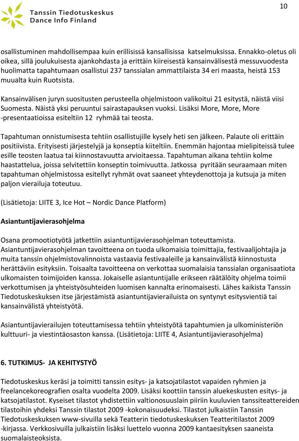 153 muualta kuin Ruotsista. Kansainvälisen juryn suositusten perusteella ohjelmistoon valikoitui 21 esitystä, näistä viisi Suomesta. Näistä yksi peruuntui sairastapauksen vuoksi.