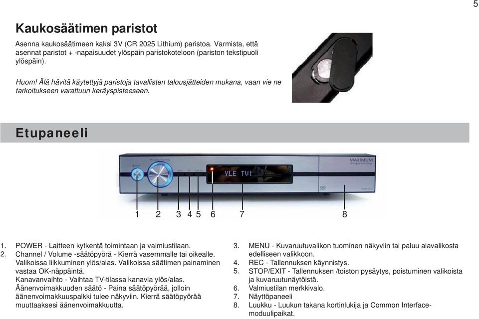 Channel / Volume säätöpyörä Kierrä vasemmalle tai oikealle. Valikoissa liikkuminen ylös/alas. Valikoissa säätimen painaminen vastaa OKnäppäintä. Kanavanvaihto Vaihtaa TVtilassa kanavia ylös/alas.