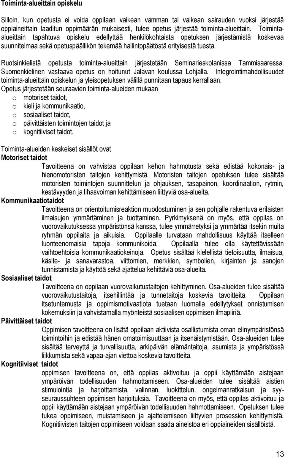 Ruotsinkielistä opetusta toiminta-alueittain järjestetään Seminarieskolanissa Tammisaaressa. Suomenkielinen vastaava opetus on hoitunut Jalavan koulussa Lohjalla.