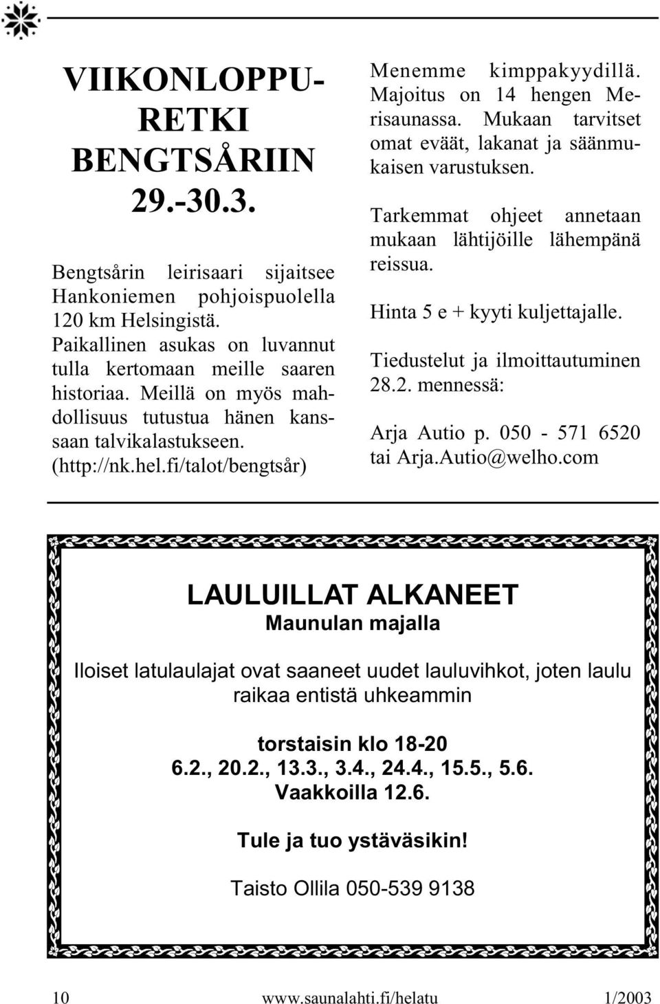 Mukaan tarvitset omat eväät, lakanat ja säänmukaisen varustuksen. Tarkemmat ohjeet annetaan mukaan lähtijöille lähempänä reissua. Hinta 5 e + kyyti kuljettajalle. Tiedustelut ja ilmoittautuminen 28