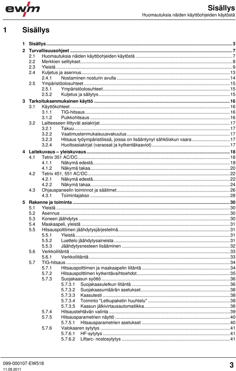 1 Käyttökohteet...16 3.1.1 TIG-hitsaus...16 3.1.2 Puikkohitsaus...16 3.2 Laitteeseen liittyvät asiakirjat...17 3.2.1 Takuu...17 3.2.2 Vaatimustenmukaisuusvakuutus...17 3.2.3 Hitsaus työympäristöissä, joissa on lisääntynyt sähköiskun vaara.
