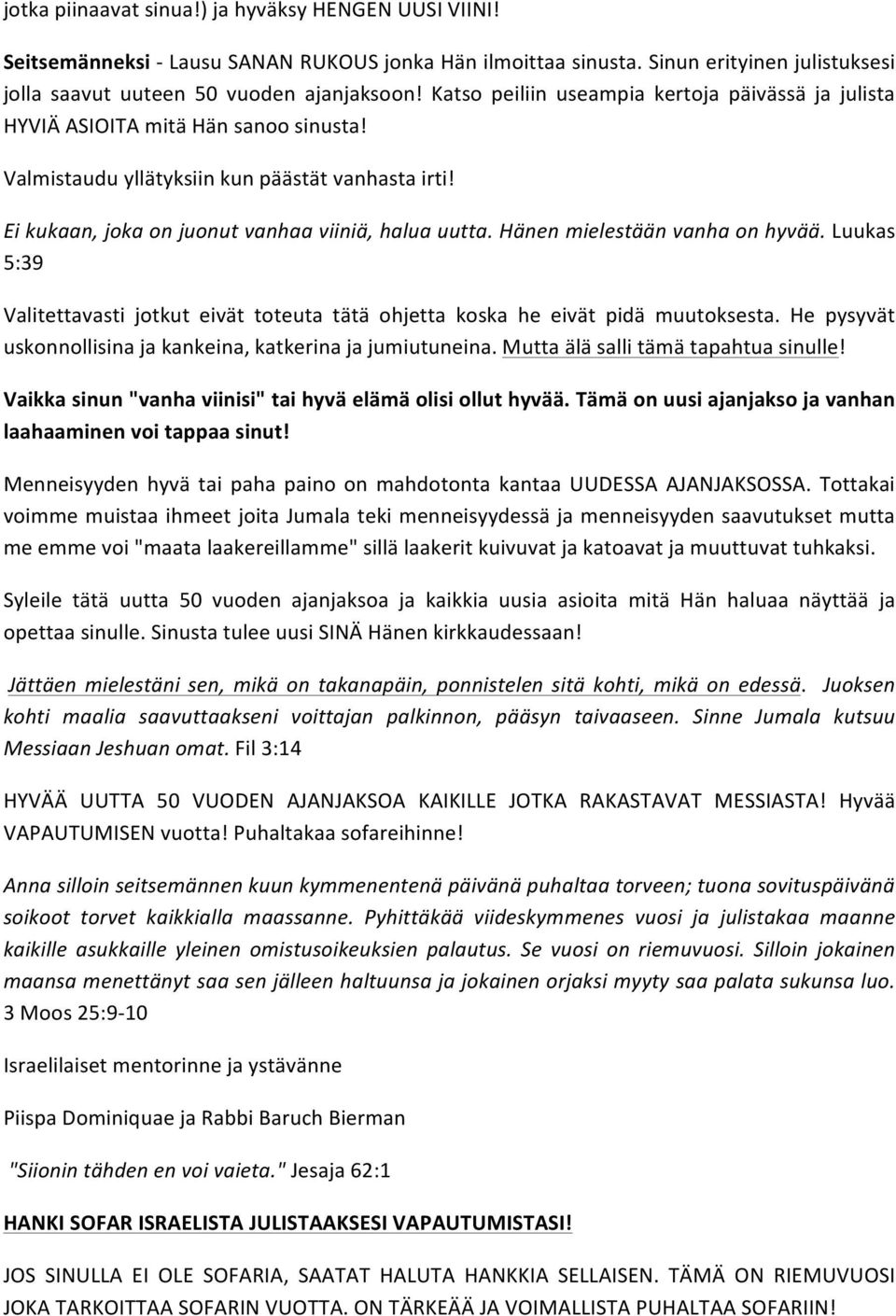 Hänen mielestään vanha on hyvää. Luukas 5:39 Valitettavasti jotkut eivät toteuta tätä ohjetta koska he eivät pidä muutoksesta. He pysyvät uskonnollisina ja kankeina, katkerina ja jumiutuneina.