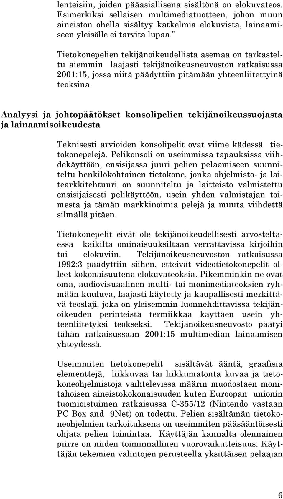 Tietokonepelien tekijänoikeudellista asemaa on tarkasteltu aiemmin laajasti tekijänoikeusneuvoston ratkaisussa 2001:15, jossa niitä päädyttiin pitämään yhteenliitettyinä teoksina.