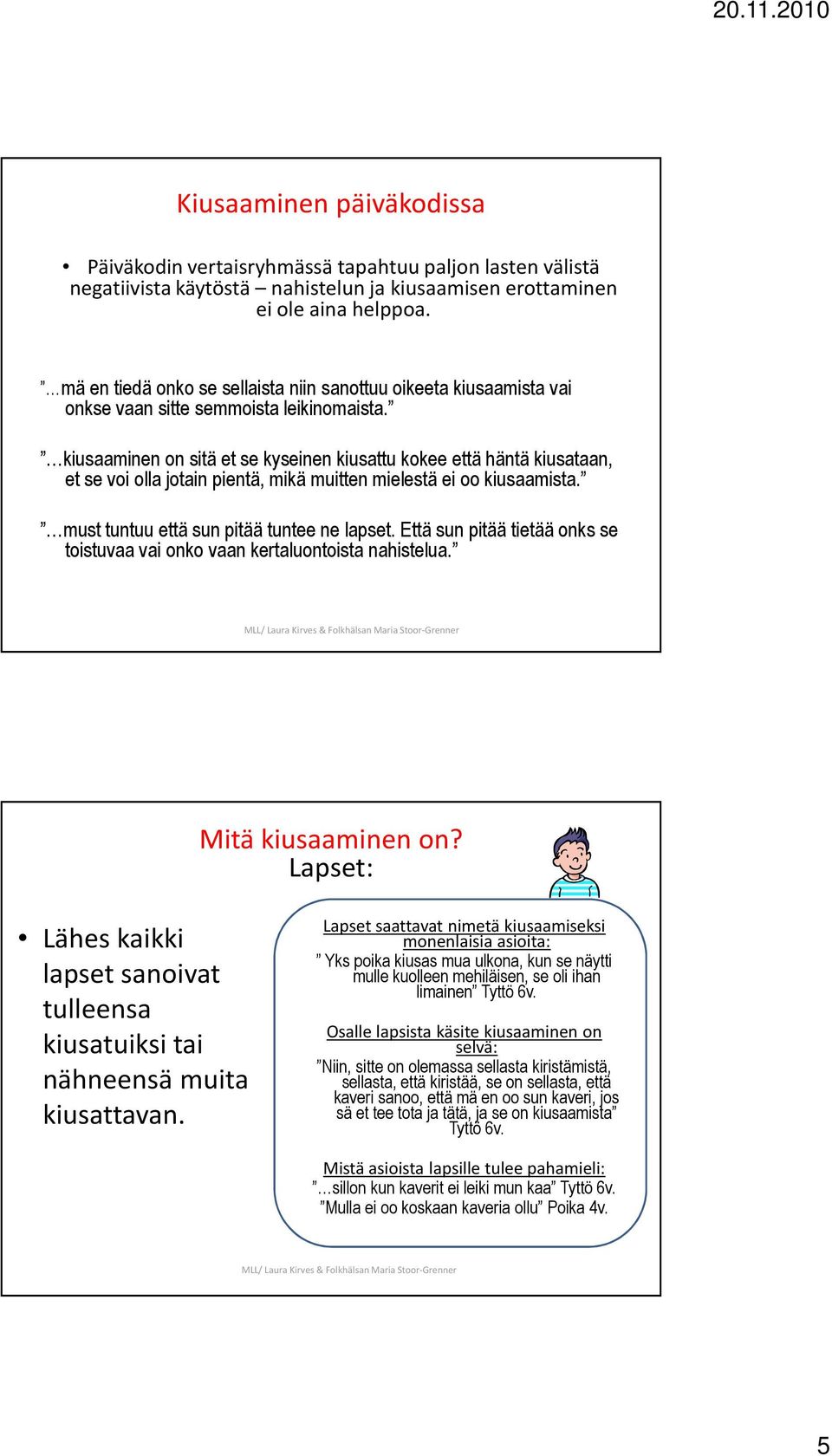 kiusaaminen on sitä et se kyseinen kiusattu kokee että häntä kiusataan, et se voi olla jotain pientä, mikä muitten mielestä ei oo kiusaamista. must tuntuu että sun pitää tuntee ne lapset.