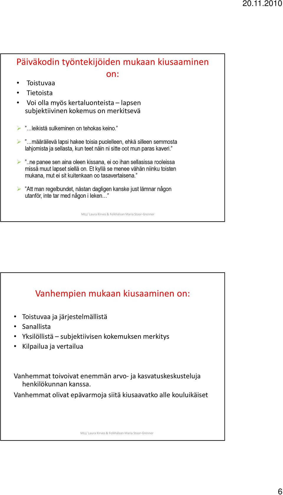 ..ne panee sen aina oleen kissana, ei oo ihan sellasissa rooleissa missä muut lapset siellä on. Et kyllä se menee vähän niinku toisten mukana, mut ei sit kuitenkaan oo tasavertaisena.