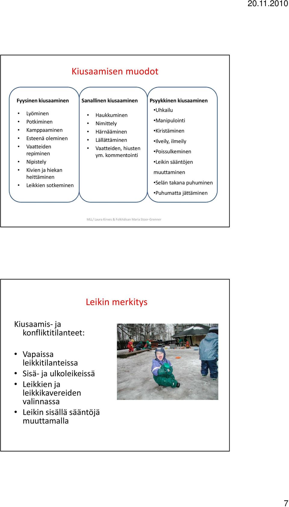 kommentointi Psyykkinen kiusaaminen Uhkailu Manipulointi Kiristäminen Ilveily, ilmeily Poissulkeminen Leikin sääntöjen muuttaminen Selän takana puhuminen