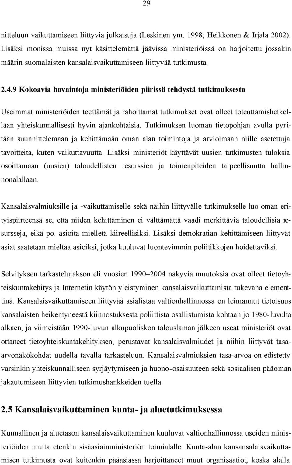 9 Kokoavia havaintoja ministeriöiden piirissä tehdystä tutkimuksesta Useimmat ministeriöiden teettämät ja rahoittamat tutkimukset ovat olleet toteuttamishetkellään yhteiskunnallisesti hyvin