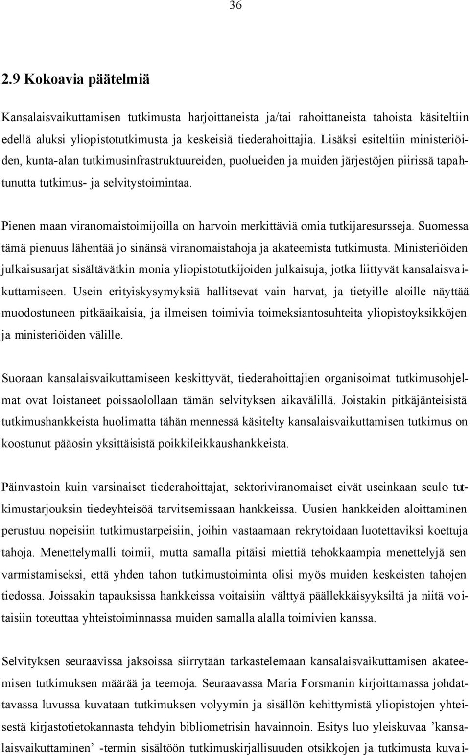 Pienen maan viranomaistoimijoilla on harvoin merkittäviä omia tutkijaresursseja. Suomessa tämä pienuus lähentää jo sinänsä viranomaistahoja ja akateemista tutkimusta.