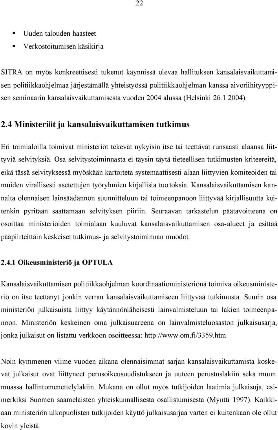 04 alussa (Helsinki 26.1.2004). 2.4 Ministeriöt ja kansalaisvaikuttamisen tutkimus Eri toimialoilla toimivat ministeriöt tekevät nykyisin itse tai teettävät runsaasti alaansa liittyviä selvityksiä.